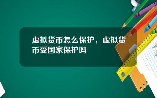 虚拟货币怎么保护，虚拟货币受国家保护吗