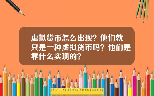 虚拟货币怎么出现？他们就只是一种虚拟货币吗？他们是靠什么实现的？