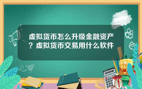 虚拟货币怎么升级金融资产？虚拟货币交易用什么软件
