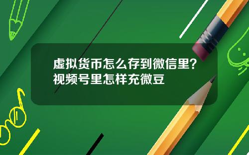 虚拟货币怎么存到微信里？视频号里怎样充微豆