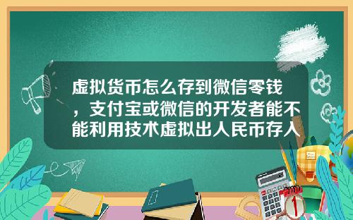 虚拟货币怎么存到微信零钱，支付宝或微信的开发者能不能利用技术虚拟出人民币存入支付宝或微信内然后再提取现金？
