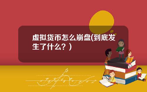 虚拟货币怎么崩盘(到底发生了什么？)