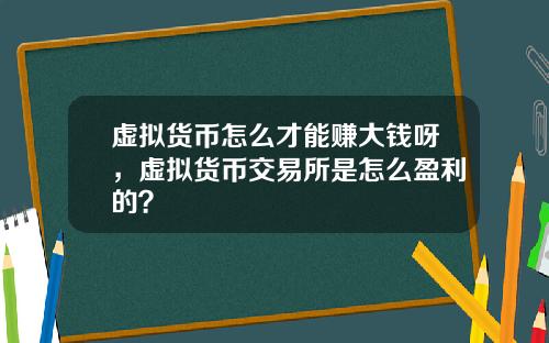 虚拟货币怎么才能赚大钱呀，虚拟货币交易所是怎么盈利的？