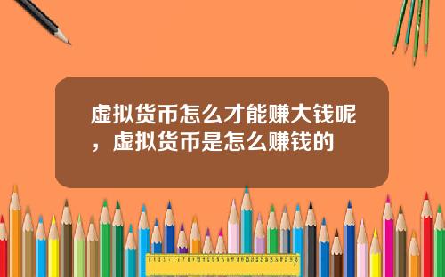 虚拟货币怎么才能赚大钱呢，虚拟货币是怎么赚钱的