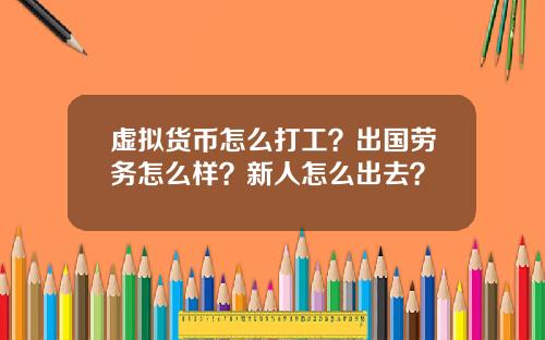 虚拟货币怎么打工？出国劳务怎么样？新人怎么出去？