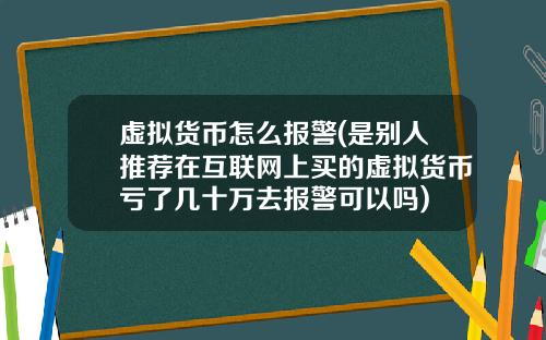 虚拟货币怎么报警(是别人推荐在互联网上买的虚拟货币亏了几十万去报警可以吗)