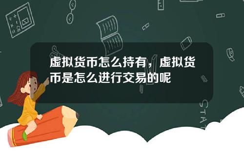虚拟货币怎么持有，虚拟货币是怎么进行交易的呢