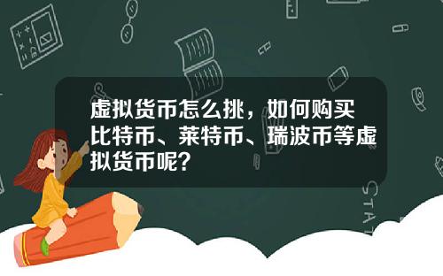 虚拟货币怎么挑，如何购买比特币、莱特币、瑞波币等虚拟货币呢？
