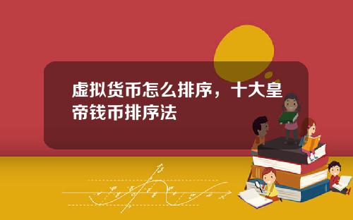 虚拟货币怎么排序，十大皇帝钱币排序法