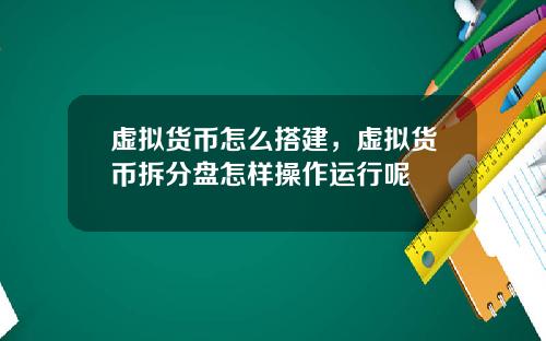虚拟货币怎么搭建，虚拟货币拆分盘怎样操作运行呢