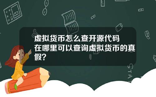 虚拟货币怎么查开源代码 在哪里可以查询虚拟货币的真假？