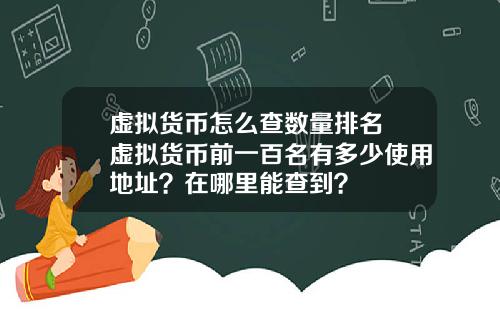 虚拟货币怎么查数量排名 虚拟货币前一百名有多少使用地址？在哪里能查到？