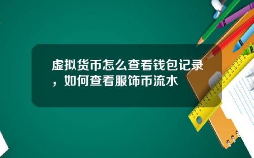 虚拟货币怎么查看钱包记录，如何查看服饰币流水