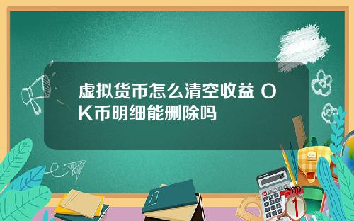 虚拟货币怎么清空收益 OK币明细能删除吗