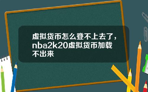 虚拟货币怎么登不上去了，nba2k20虚拟货币加载不出来