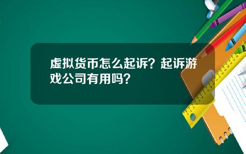 虚拟货币怎么起诉？起诉游戏公司有用吗？