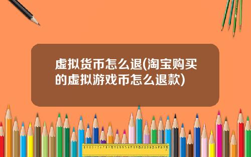 虚拟货币怎么退(淘宝购买的虚拟游戏币怎么退款)