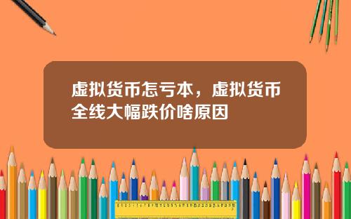虚拟货币怎亏本，虚拟货币全线大幅跌价啥原因