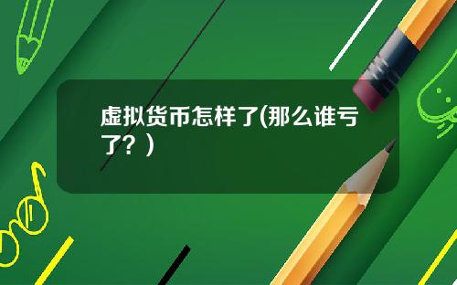 虚拟货币怎样了(那么谁亏了？)