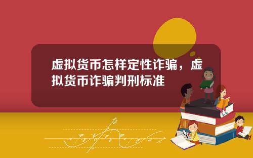 虚拟货币怎样定性诈骗，虚拟货币诈骗判刑标准