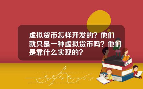 虚拟货币怎样开发的？他们就只是一种虚拟货币吗？他们是靠什么实现的？