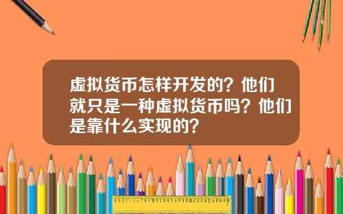 虚拟货币怎样开发的？他们就只是一种虚拟货币吗？他们是靠什么实现的？