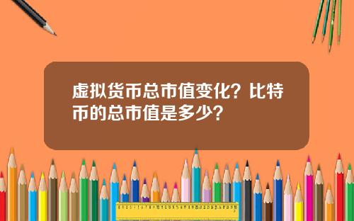 虚拟货币总市值变化？比特币的总市值是多少？