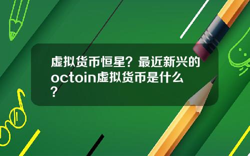 虚拟货币恒星？最近新兴的octoin虚拟货币是什么？