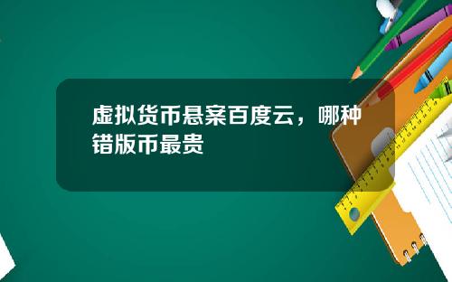 虚拟货币悬案百度云，哪种错版币最贵