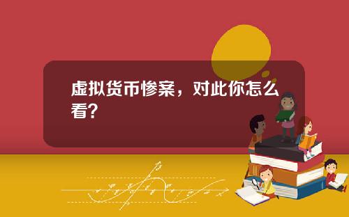 虚拟货币惨案，对此你怎么看？