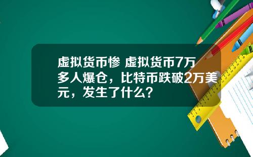 虚拟货币惨 虚拟货币7万多人爆仓，比特币跌破2万美元，发生了什么？