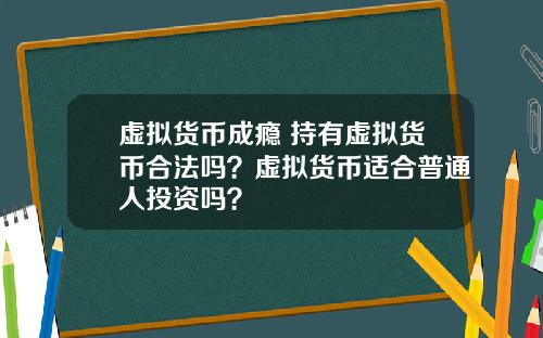 虚拟货币成瘾 持有虚拟货币合法吗？虚拟货币适合普通人投资吗？
