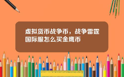 虚拟货币战争币，战争雷霆国际服怎么买金鹰币