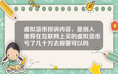虚拟货币投诉内容，是别人推荐在互联网上买的虚拟货币亏了几十万去报警可以吗