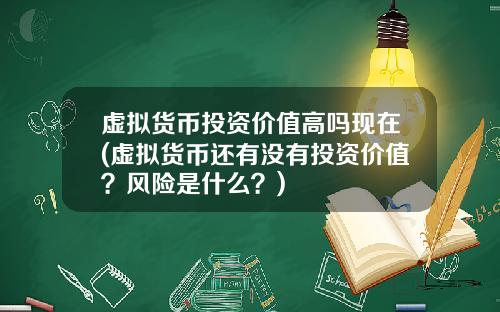 虚拟货币投资价值高吗现在(虚拟货币还有没有投资价值？风险是什么？)