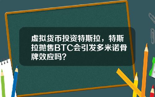 虚拟货币投资特斯拉，特斯拉抛售BTC会引发多米诺骨牌效应吗？