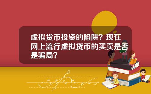 虚拟货币投资的陷阱？现在网上流行虚拟货币的买卖是否是骗局？