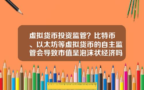 虚拟货币投资监管？比特币、以太坊等虚拟货币的自主监管会导致市值呈泡沫状经济吗？