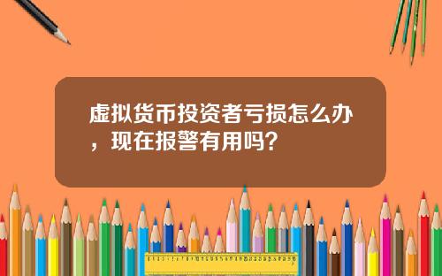 虚拟货币投资者亏损怎么办，现在报警有用吗？