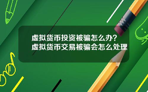 虚拟货币投资被骗怎么办？虚拟货币交易被骗会怎么处理