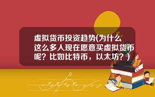 虚拟货币投资趋势(为什么这么多人现在愿意买虚拟货币呢？比如比特币，以太坊？)