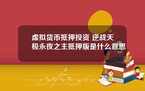 虚拟货币抵押投资 逆战天极永夜之主抵押版是什么意思