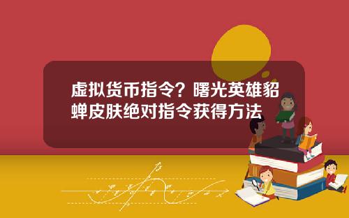 虚拟货币指令？曙光英雄貂蝉皮肤绝对指令获得方法