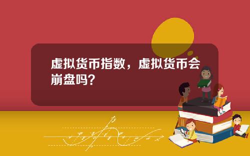 虚拟货币指数，虚拟货币会崩盘吗？