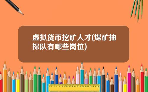 虚拟货币挖矿人才(煤矿抽探队有哪些岗位)