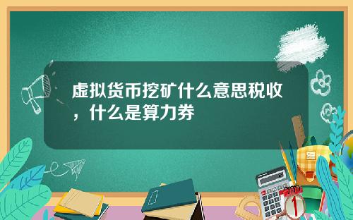 虚拟货币挖矿什么意思税收，什么是算力券