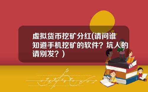 虚拟货币挖矿分红(请问谁知道手机挖矿的软件？坑人的请别发？)