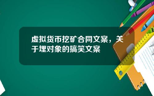 虚拟货币挖矿合同文案，关于埋对象的搞笑文案