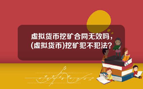 虚拟货币挖矿合同无效吗，(虚拟货币)挖矿犯不犯法？