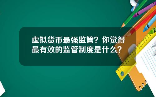 虚拟货币最强监管？你觉得最有效的监管制度是什么？